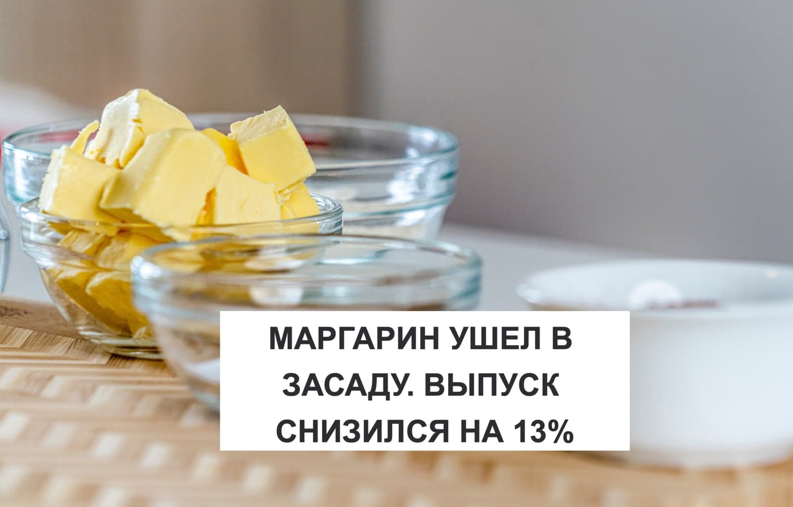 МАРГАРИН УШЕЛ В ЗАСАДУ. ВЫПУСК СНИЗИЛСЯ НА 13%