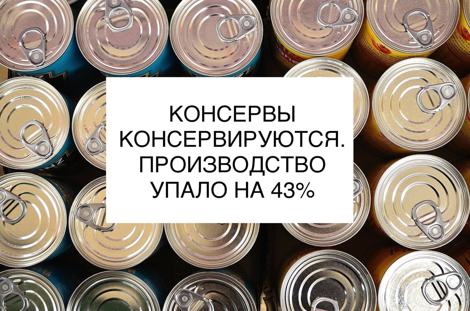 КОНСЕРВЫ КОНСЕРВИРУЮТСЯ. ПРОИЗВОДСТВО УПАЛО НА 43%