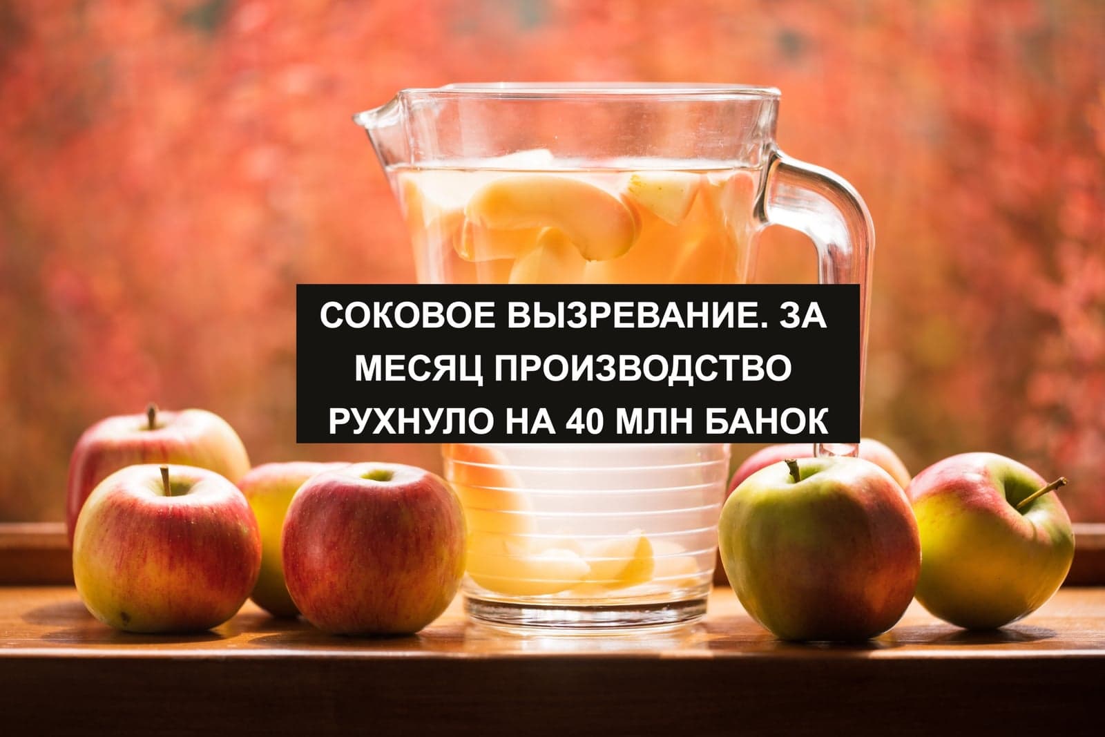СОКОВОЕ ВЫЗРЕВАНИЕ. ЗА МЕСЯЦ ПРОИЗВОДСТВО РУХНУЛО НА 40 МЛН БАНОК
