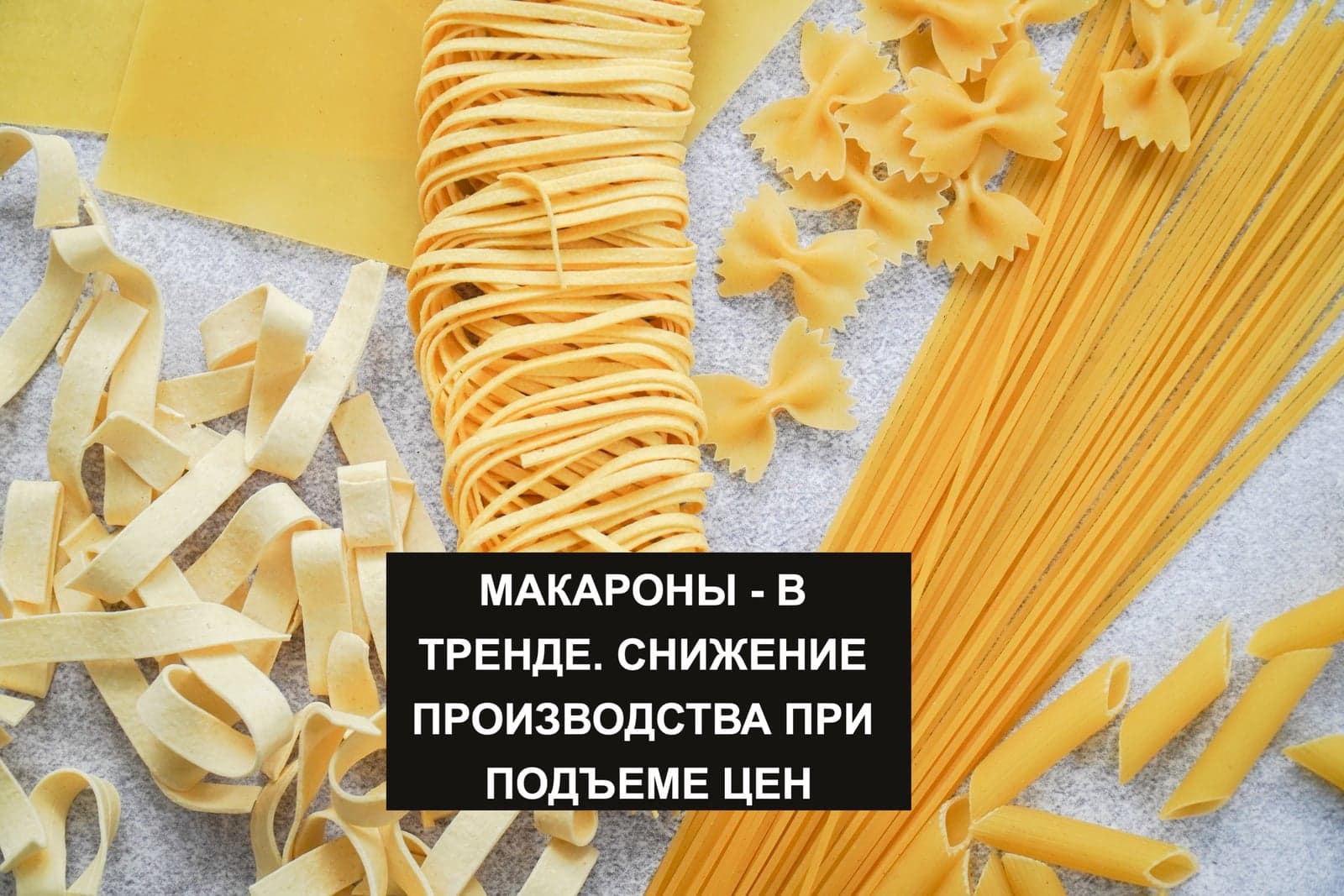 МАКАРОНЫ - В ТРЕНДЕ. СНИЖЕНИЕ ПРОИЗВОДСТВА ПРИ ПОДЪЕМЕ ЦЕН