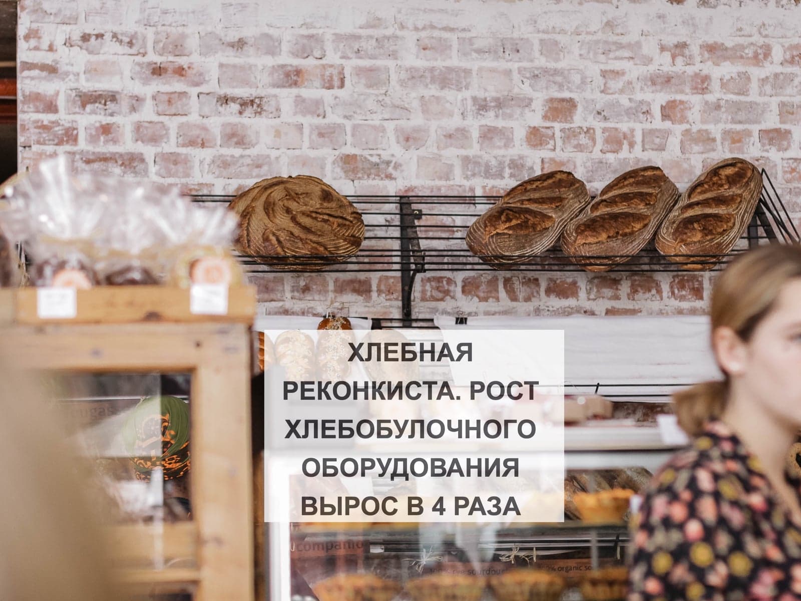 ХЛЕБНАЯ РЕКОНКИСТА. РОСТ ХЛЕБОБУЛОЧНОГО ОБОРУДОВАНИЯ ВЫРОС В 4 РАЗА