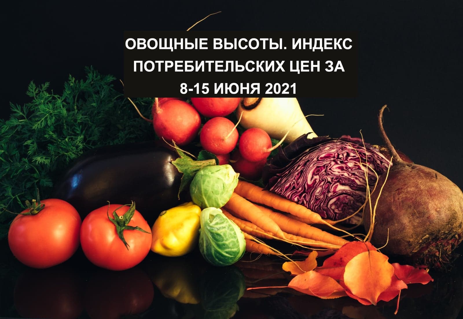 ОВОЩНЫЕ ВЫСОТЫ. ИНДЕКС ПОТРЕБИТЕЛЬСКИХ ЦЕН ЗА 8-15 ИЮНЯ 2021