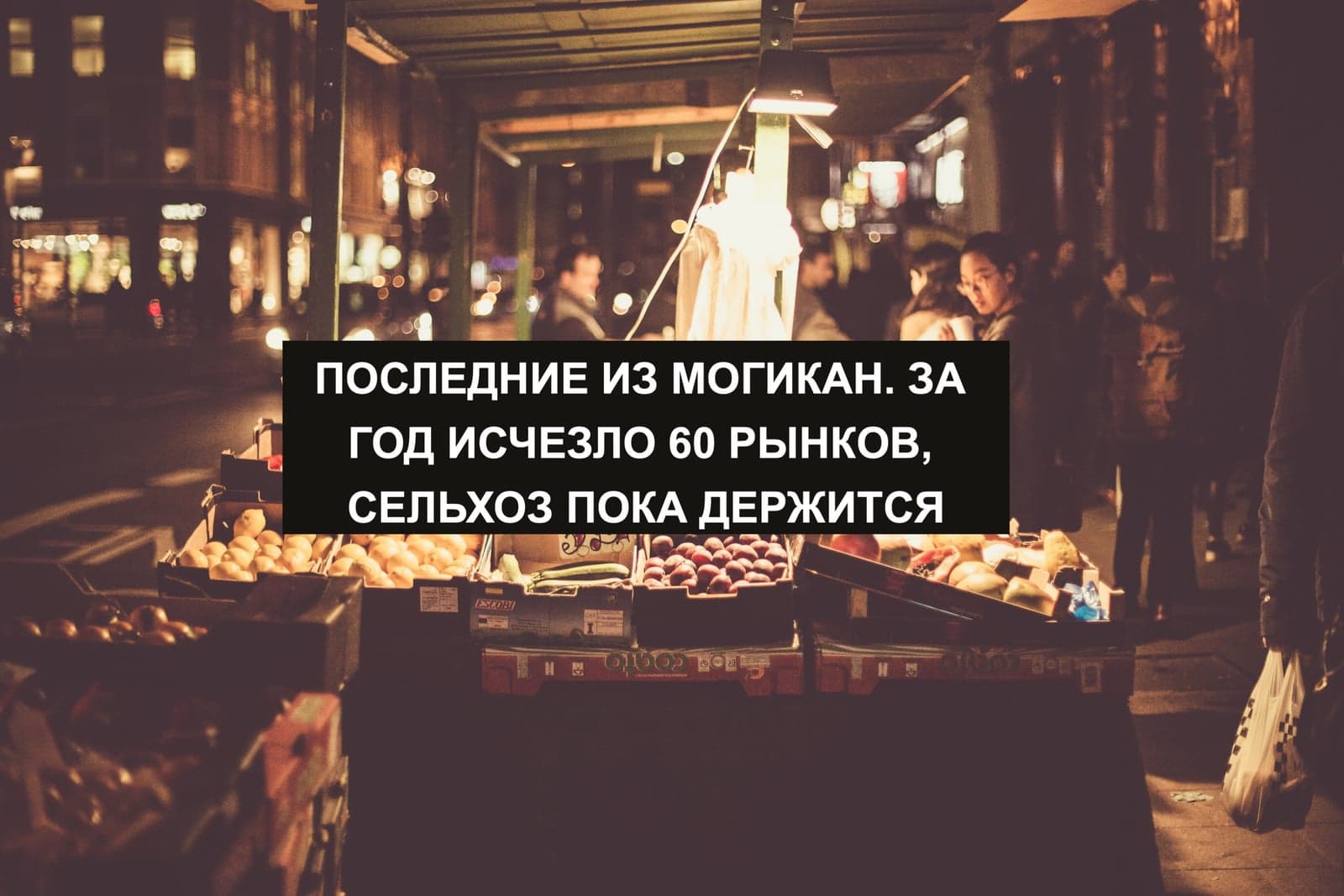 ПОСЛЕДНИЕ ИЗ МОГИКАН. ЗА ГОД ИСЧЕЗЛО 60 РЫНКОВ, СЕЛЬХОЗ ПОКА ДЕРЖИТСЯ