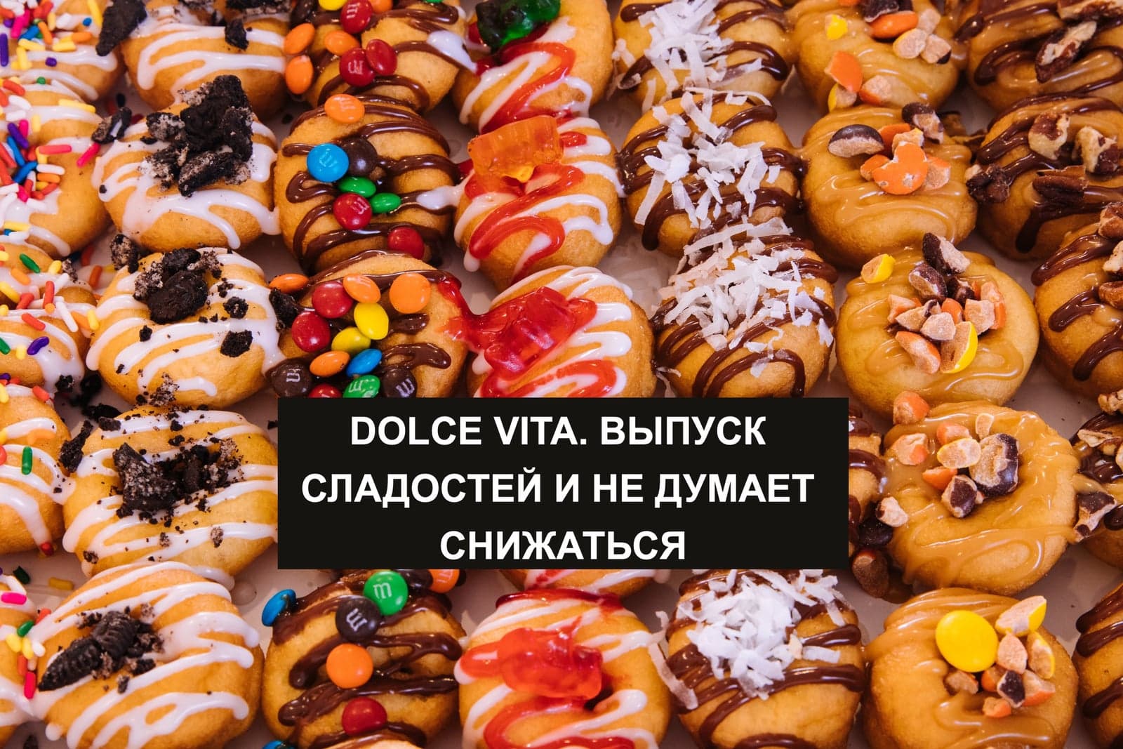 DOLCE VITA. ВЫПУСК СЛАДОСТЕЙ И НЕ ДУМАЕТ СНИЖАТЬСЯ